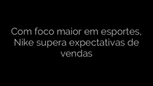 ​Com foco maior em esportes, Nike supera expectativas de vendas 